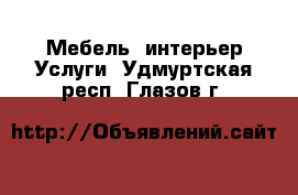 Мебель, интерьер Услуги. Удмуртская респ.,Глазов г.